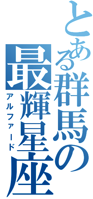 とある群馬の最輝星座（アルファード）