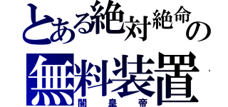 とある絶対絶命の無料装置（闇皇帝）