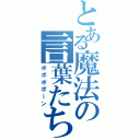 とある魔法の言葉たち（ポポポポーン）