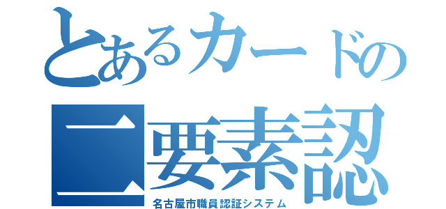 とあるカードの二要素認証（名古屋市職員認証システム）