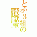 とある３組の談話室（津山高専１｜３）