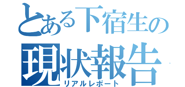 とある下宿生の現状報告（リアルレポート）