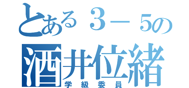 とある３－５の酒井位緒吏（学級委員）