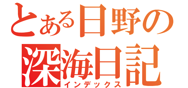 とある日野の深海日記（インデックス）