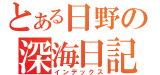 とある日野の深海日記（インデックス）