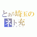 とある埼玉のネト充（ハクマン）