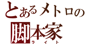 とあるメトロの脚本家（ライト）