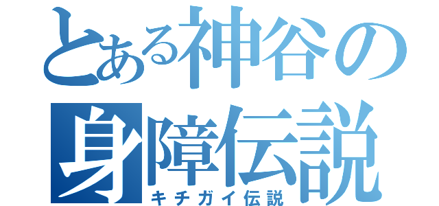 とある神谷の身障伝説（キチガイ伝説）