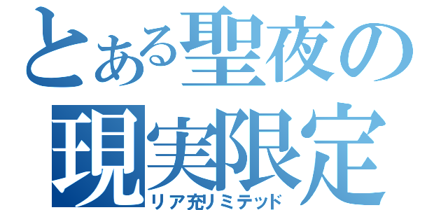 とある聖夜の現実限定（リア充リミテッド）