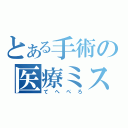 とある手術の医療ミス（てへぺろ）