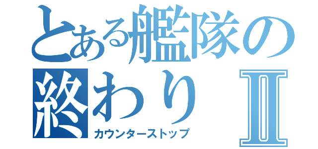 とある艦隊の終わりⅡ（カウンターストップ）