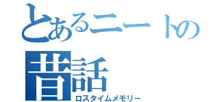 とあるニートの昔話（ロスタイムメモリー）