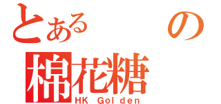 とあるの棉花糖（ＨＫ Ｇｏｌｄｅｎ）