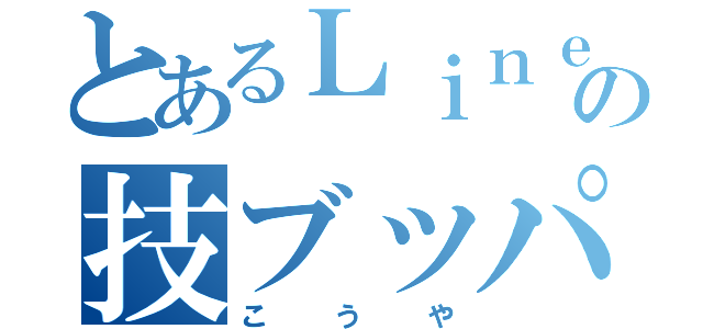 とあるＬｉｎｅの技ブッパ（こ う や）