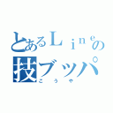 とあるＬｉｎｅの技ブッパ（こ う や）