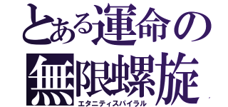 とある運命の無限螺旋（エタニティスパイラル）