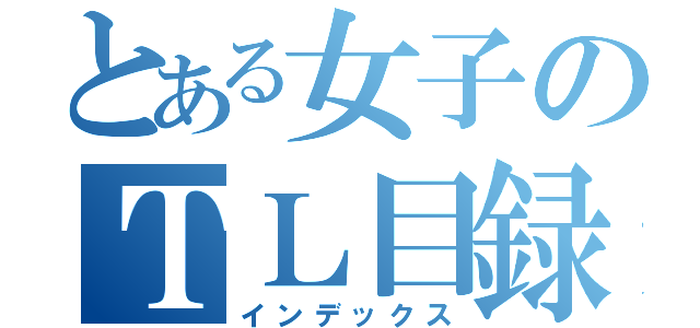 とある女子のＴＬ目録（インデックス）