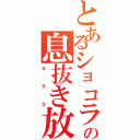 とあるショコラの息抜き放送（ｓｓｓ）