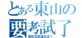 とある東山の要考試了（現在怎麼還在這？）