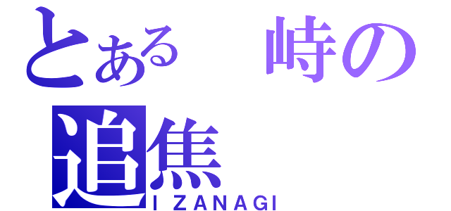 とある 峙の追焦（ＩＺＡＮＡＧＩ）