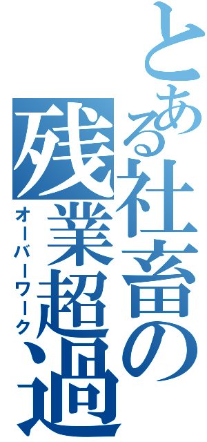 とある社畜の残業超過（オーバーワーク）