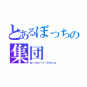 とあるぼっちの集団（ぼっちのパワーみせたる）