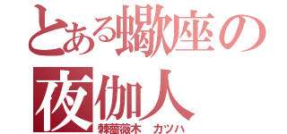 とある蠍座の夜伽人（棘薔薇木　カツハ）