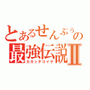 とあるせんぷぅの最強伝説Ⅱ（カカッテコイヤ）