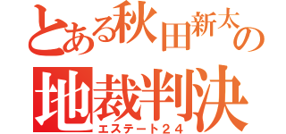 とある秋田新太郎の地裁判決（エステート２４）