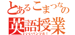 とあるこまつなの英語授業（いいパンツだ！）