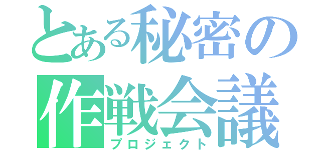 とある秘密の作戦会議（プロジェクト）