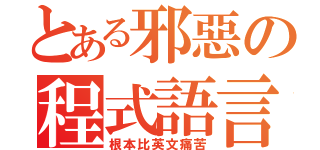 とある邪惡の程式語言（根本比英文痛苦）