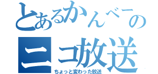 とあるかんべーのニコ放送（ちょっと変わった放送）