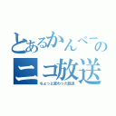 とあるかんべーのニコ放送（ちょっと変わった放送）