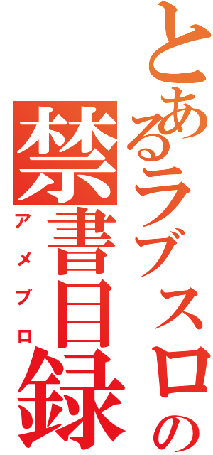 とあるラブスロの禁書目録（アメブロ）