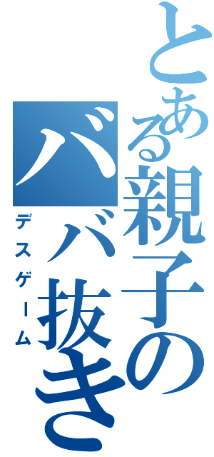 とある親子のババ抜き（デスゲーム）