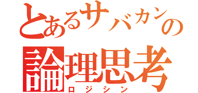 とあるサバカンの論理思考（ロジシン）