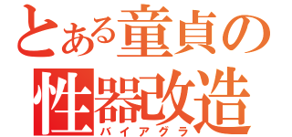 とある童貞の性器改造（バイアグラ）