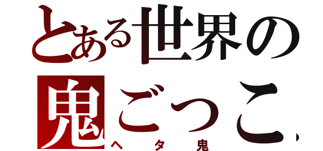 とある世界の鬼ごっこ（ヘタ鬼）