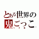 とある世界の鬼ごっこ（ヘタ鬼）