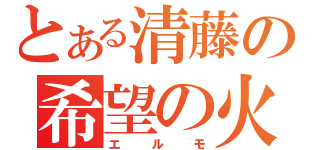 とある清藤の希望の火（エルモ）