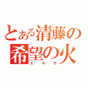 とある清藤の希望の火（エルモ）