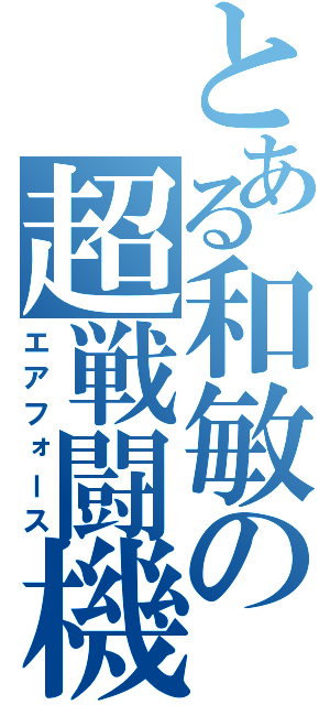 とある和敏の超戦闘機（エアフォース）