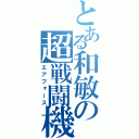 とある和敏の超戦闘機（エアフォース）