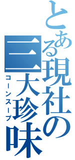 とある現社の三大珍味（コーンスープ）