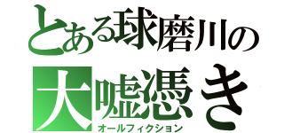 とある球磨川の大嘘憑き（オールフィクション）