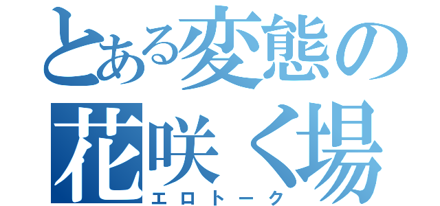 とある変態の花咲く場（エロトーク）