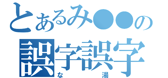 とあるみ●●の誤字誤字誤字（な湯）