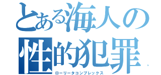 とある海人の性的犯罪（ローリータコンプレックス）