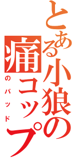 とある小狼の痛コップ（のパッド）